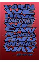 When We Have Compassion We Can Always Find Another Way - Thich Nhat Hanh