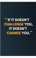 If It Doesn't Challenge You It Doesn't Change You: Novelty Motivational Gifts - Lined Notebook Journal (6 X 9)