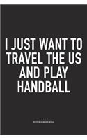 I Just Want To Travel The US And Play Handball: A 6x9 Inch Matte Softcover Notebook Diary With 120 Blank Lined Pages And A Funny Sports Fanatic Cover Slogan