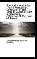 Poetical Miscellanies from a Manuscript Collection of the Time of James I