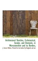 Architectural Sketches, Ecclesiastical, Secular, and Domestic, in Worcestershire and Its Borders,