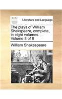 The Plays of William Shakspeare, Complete, in Eight Volumes. ... Volume 8 of 8