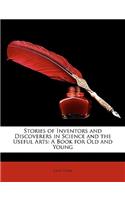 Stories of Inventors and Discoverers in Science and the Useful Arts: A Book for Old and Young