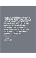 The Exploring Expedition to the Rocky Mountains, Oregon and California to Which Is Added a Description of the Physical Geography of California, with R