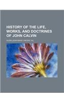 History of the Life, Works, and Doctrines of John Calvin