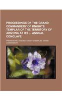 Proceedings of the Grand Commandery of Knights Templar of the Territory of Arizona at Its Annual Conclave: (English)