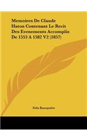 Memoires de Claude Haton Contenant Le Recit Des Evenements Accomplis de 1553 a 1582 V2 (1857)