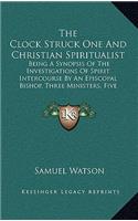 The Clock Struck One and Christian Spiritualist: Being a Synopsis of the Investigations of Spirit Intercourse by an Episcopal Bishop, Three Ministers, Five Doctors and Others