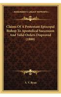 Claims of a Protestant Episcopal Bishop to Apostolical Succession and Valid Orders Disproved (1880)