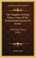 The Daughters Of King Daher, A Story Of The Mohammedan Invasion Of Scinde: And Other Poems (1861)(English)