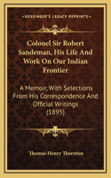 Colonel Sir Robert Sandeman, His Life And Work On Our Indian Frontier