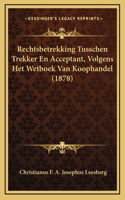 Rechtsbetrekking Tusschen Trekker En Acceptant, Volgens Het Wetboek Van Koophandel (1878)