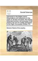 Addressed to the British Nation. Observations and Reflections on the Origin of Jacobin Principles; The Leading Dissenters Politics, the Necessity of the Present War and on a Letter Addressed to the Right Honourable William Pitt