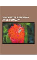 Winchester Repeating Arms Company: Winchester Repeating Arms Company Cartridges, Winchester Repeating Arms Company Firearms, Winchester Rifle, Winches