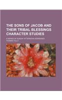 The Sons of Jacob and Their Tribal Blessings Character Studies; A Series of Sunday Afternoon Addresses