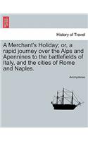 A Merchant's Holiday; Or, a Rapid Journey Over the Alps and Apennines to the Battlefields of Italy, and the Cities of Rome and Naples.