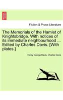 Memorials of the Hamlet of Knightsbridge. with Notices of Its Immediate Neighbourhood ... Edited by Charles Davis. [With Plates.]