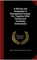 A History and Geography of Montgomery County, Pa., Together with County and Township Government