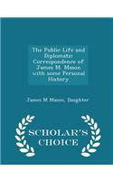 The Public Life and Diplomatic Correspondence of James M. Mason with Some Personal History - Scholar's Choice Edition