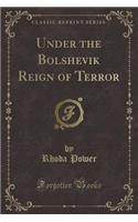Under the Bolshevik Reign of Terror (Classic Reprint)