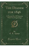 The Diadem for 1846: A Present for All Seasons; With Ten Engravings (Classic Reprint): A Present for All Seasons; With Ten Engravings (Classic Reprint)