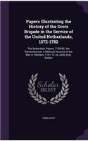 Papers Illustrating the History of the Scots Brigade in the Service of the United Netherlands, 1572-1782: The Rotterdam Papers, 1709-82. the Remembrance: A Metrical Account of the War in Flanders, 1701-12, by John Scot, Soldier
