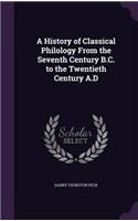 A History of Classical Philology From the Seventh Century B.C. to the Twentieth Century A.D