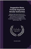 Suggestive Hints Towards Improved Secular Instruction: Making It Bear Upon Practical Life: Intended for the Use of Schoolmasters and Teachers in Our Elementary Schools, for Those Engaged in the Private I