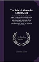 The Trial of Alexander Addison, Esq: President of the Courts of Common Pleas, in the Circuit Consisting of the Counties of Westmoreland, Fayette, Washington, and Allegheny, On the Impea