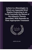 Letters to a Neurologist, to Which are Appended Brief Replies Purporting to set Forth Concisely the Nature of the Ailments Therein Described, With Remarks on Their Appropriate Treatment