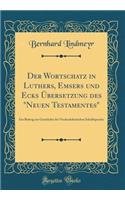 Der Wortschatz in Luthers, Emsers Und Ecks Übersetzung Des Neuen Testamentes