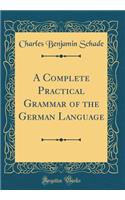 A Complete Practical Grammar of the German Language (Classic Reprint)