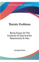 Theistic Problems: Being Essays On The Existence Of God And His Relationship To Man