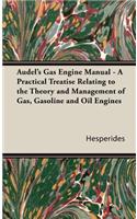 Audel's Gas Engine Manual - A Practical Treatise Relating to the Theory and Management of Gas, Gasoline and Oil Engines