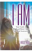 I Am: Your Guide to Mind and Body Union for Total Awareness