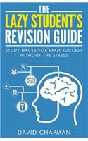 The Lazy Student's Revision Guide: Study Hacks For Exam Success Without The Stress(The Lazy Student's Guide)