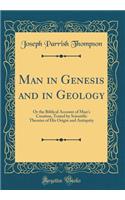 Man in Genesis and in Geology: Or the Biblical Account of Man's Creation, Tested by Scientific Theories of His Origin and Antiquity (Classic Reprint): Or the Biblical Account of Man's Creation, Tested by Scientific Theories of His Origin and Antiquity (Classic Reprint)