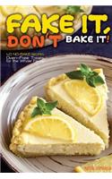 Fake It, Don't Bake It!: 40 No-Bake Recipes - Oven-Free Treats for the Whole Family