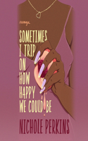Sometimes I Trip on How Happy We Could Be Lib/E