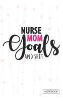 Nurse Mom Goals And Shit Notebook: Blank Lined 6 x 9 Keepsake Journal Write Memories Now. Read them Later and Treasure Forever Memory Book - A thoughtful Gift for New Mothers, Parents