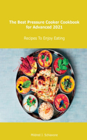 The Best Pressure Cooker Cookbook for Advanced 2021: Recipes To Enjoy Eating