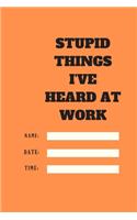 Stupid Things I've Heard at Work Time Date Name