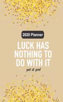 2020 Planner Luck Has Nothing To Do With It Get It Girl: Custom Design Gold Glitters 2020 Planner Dated Journal Notebook Organizer Gift - Daily Weekly Monthly Annual Activities Calendars Notes To Do Lists 