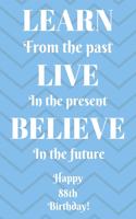 Learn From The Past Live In The Present Believe In The Future Happy 88th Birthday!