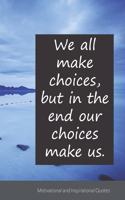 We all make choices, but in the end our choices make us.