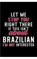 Let Me Stop You Right There If This Isn't About Brazilian I'm Not Interested: Notebook for Brazilian Lover - Great Christmas & Birthday Gift Idea for Brazilian Fan - Brazilian Journal - Brazilian Fan Diary - 120 pages 6x9 inch