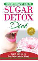 Sugar Detox: The Ultimate Beginner's Diet Guide Recipes Solution To Sugar Detox Your Body & Quickly Beat the Sugar Cravings Addiction Naturally: (+ Energy Boosti