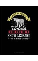 Always Be Yourself Unless You Can Be a Snow Leopard Then Be a Snow Leopard