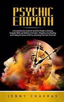 Psychic Empath: A Comprehensive Guide for Sensitive People to Develop Empathy Skills and Abilities of Intuition, Telepathy, Aura Reading and Finding the Sense of Se