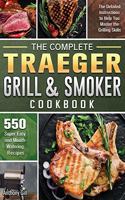 The Complete Traeger Grill & Smoker Cookbook: The Detailed Instructions to Help You Master the Grilling Skills with 500 Super Easy and Mouth-Watering Recipes